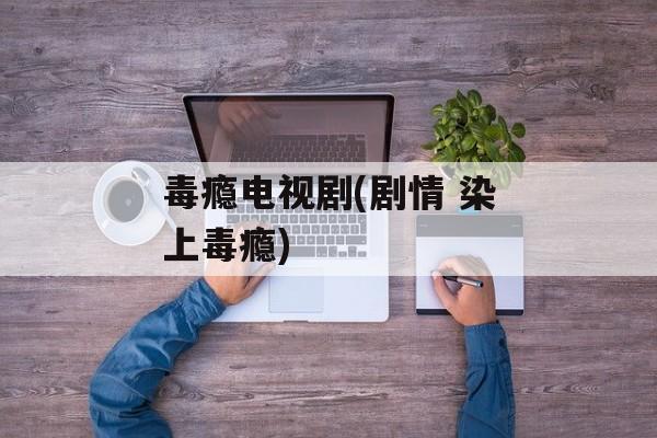毒瘾电视剧(剧情 染上毒瘾)-第1张图片-