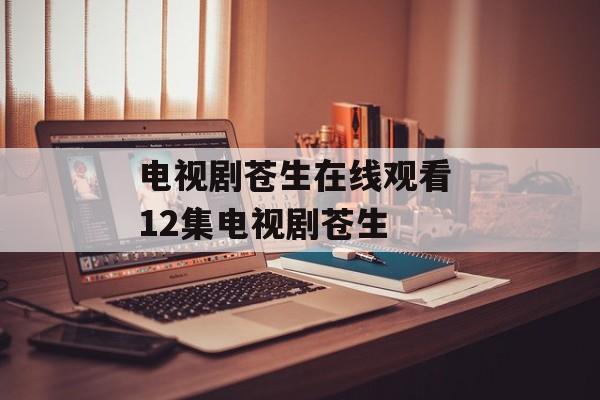 电视剧苍生在线观看 12集电视剧苍生-第1张图片-