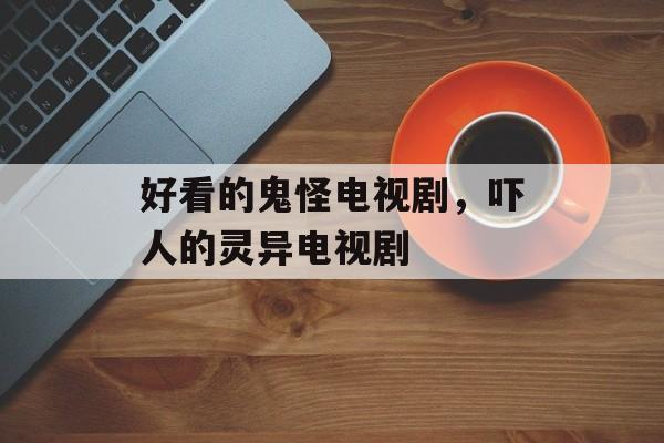 好看的鬼怪电视剧，吓人的灵异电视剧-第1张图片-