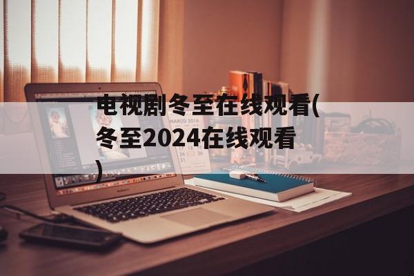 电视剧冬至在线观看(冬至2024在线观看)-第1张图片-