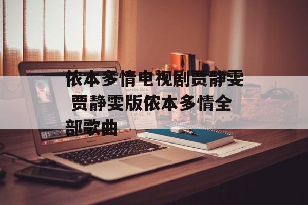 侬本多情电视剧贾静雯 贾静雯版侬本多情全部歌曲-第1张图片-