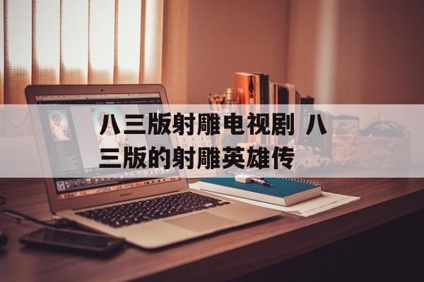 八三版射雕电视剧 八三版的射雕英雄传-第1张图片-
