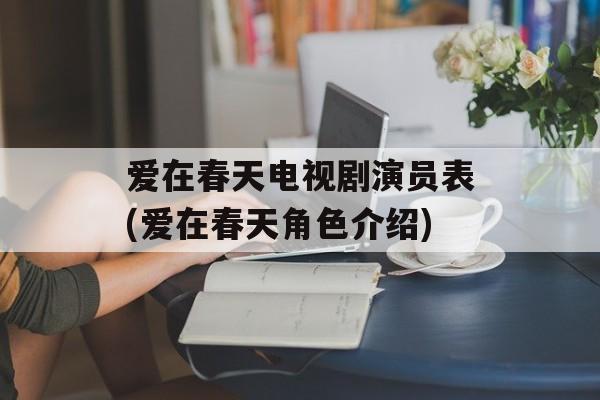 爱在春天电视剧演员表(爱在春天角色介绍)-第1张图片-