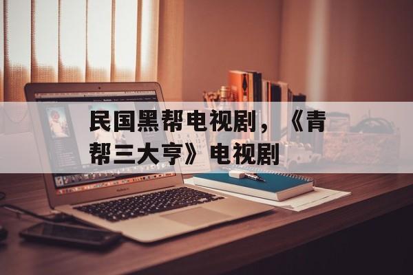 民国黑帮电视剧，《青帮三大亨》电视剧-第1张图片-