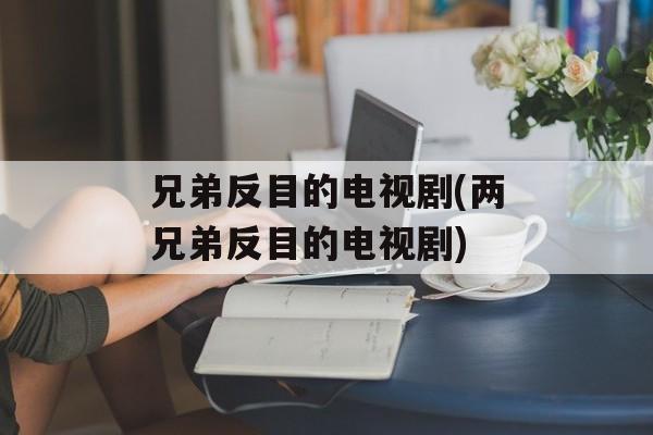 兄弟反目的电视剧(两兄弟反目的电视剧)-第1张图片-