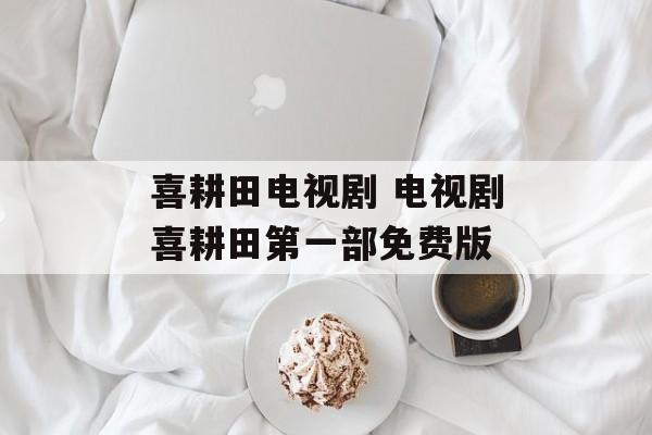 喜耕田电视剧 电视剧喜耕田第一部免费版-第1张图片-
