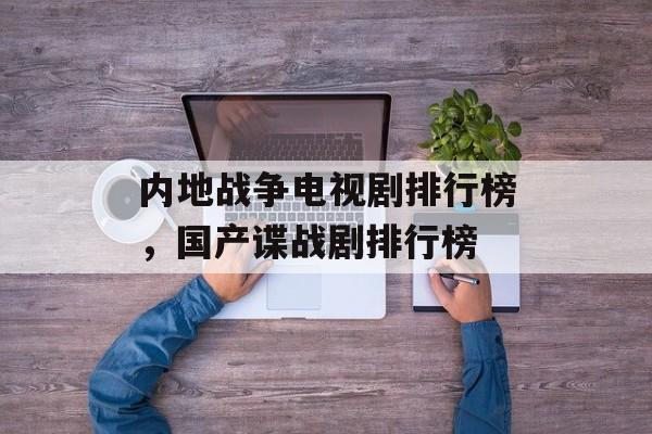 内地战争电视剧排行榜，国产谍战剧排行榜-第1张图片-