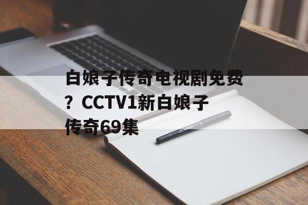 白娘子传奇电视剧免费？CCTV1新白娘子传奇69集-第1张图片-
