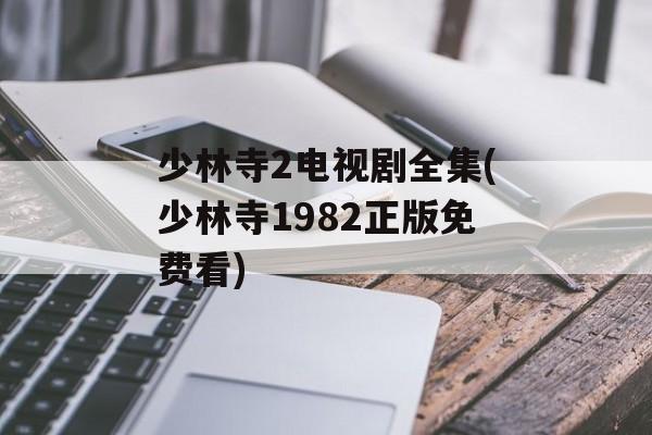 少林寺2电视剧全集(少林寺1982正版免费看)-第1张图片-