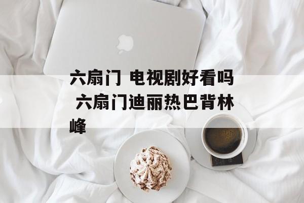 六扇门 电视剧好看吗 六扇门迪丽热巴背林峰-第1张图片-