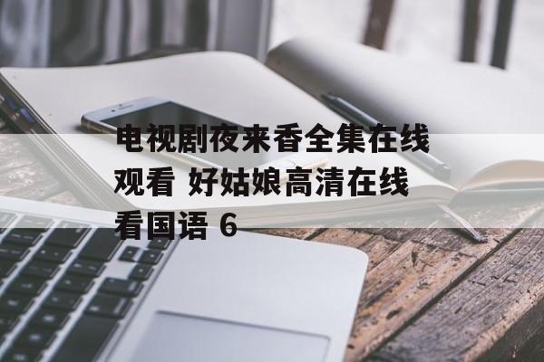 电视剧夜来香全集在线观看 好姑娘高清在线看国语 6-第1张图片-