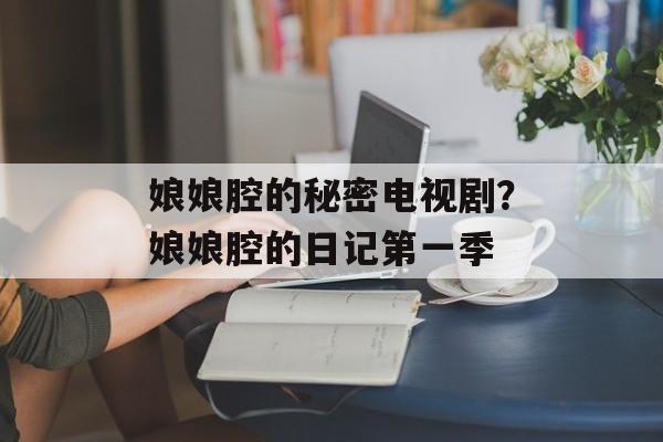 娘娘腔的秘密电视剧？娘娘腔的日记第一季-第1张图片-