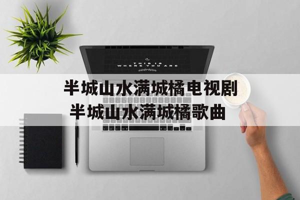 半城山水满城橘电视剧 半城山水满城橘歌曲-第1张图片-