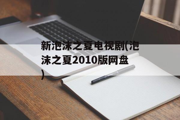 新泡沫之夏电视剧(泡沫之夏2010版网盘)-第1张图片-