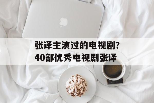 张译主演过的电视剧？40部优秀电视剧张译-第1张图片-