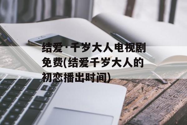 结爱·千岁大人电视剧免费(结爱千岁大人的初恋播出时间)-第1张图片-