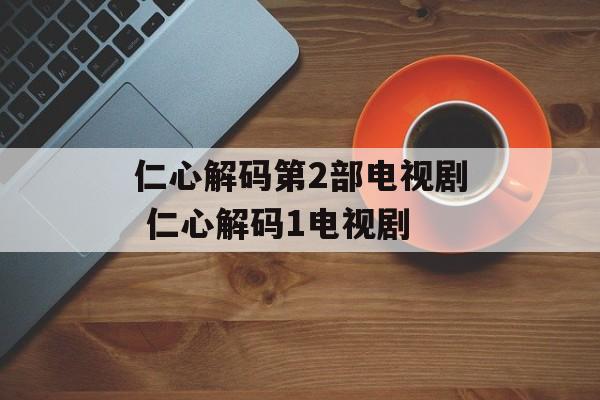 仁心解码第2部电视剧 仁心解码1电视剧-第1张图片-