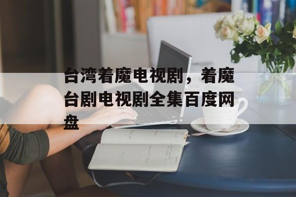 台湾着魔电视剧，着魔台剧电视剧全集百度网盘-第1张图片-