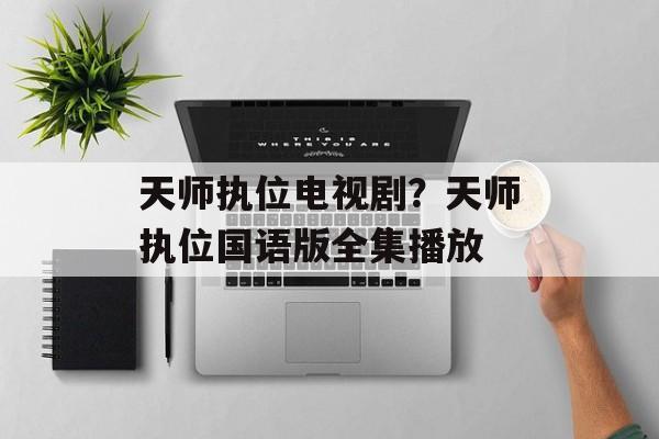 天师执位电视剧？天师执位国语版全集播放-第1张图片-