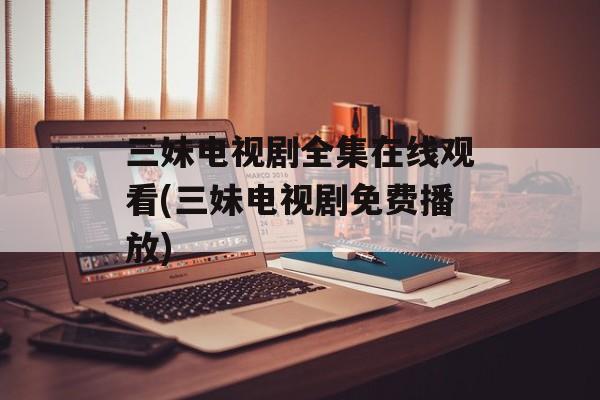 三妹电视剧全集在线观看(三妹电视剧免费播放)-第1张图片-