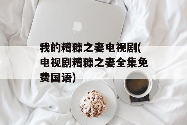 我的糟糠之妻电视剧(电视剧糟糠之妻全集免费国语)-第1张图片-
