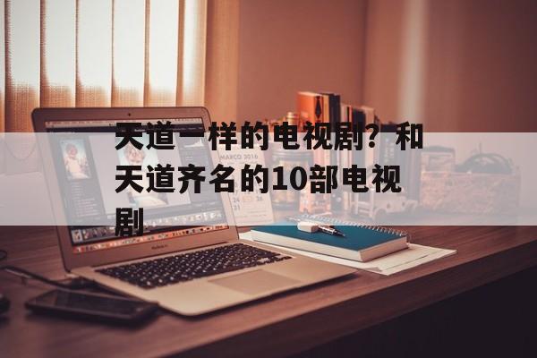 天道一样的电视剧？和天道齐名的10部电视剧-第1张图片-