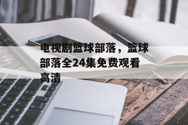 电视剧篮球部落，篮球部落全24集免费观看高清-第1张图片-