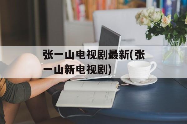张一山电视剧最新(张一山新电视剧)-第1张图片-