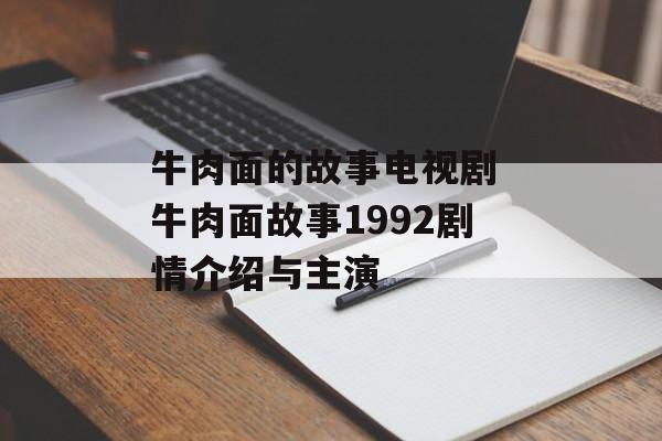 牛肉面的故事电视剧 牛肉面故事1992剧情介绍与主演-第1张图片-