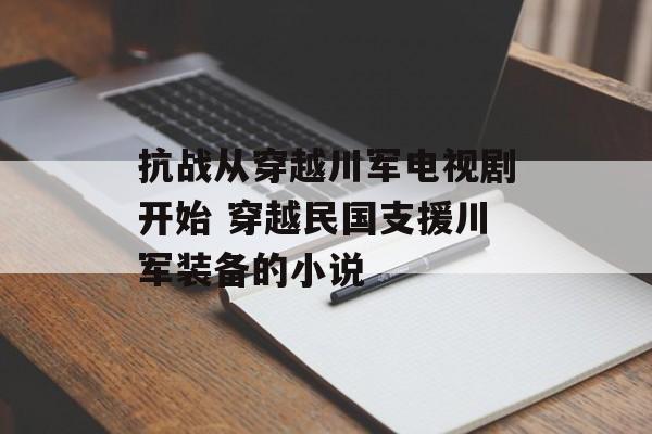 抗战从穿越川军电视剧开始 穿越民国支援川军装备的小说-第1张图片-