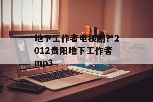地下工作者电视剧？2012贵阳地下工作者mp3-第1张图片-