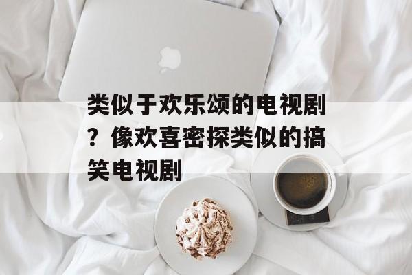 类似于欢乐颂的电视剧？像欢喜密探类似的搞笑电视剧-第1张图片-