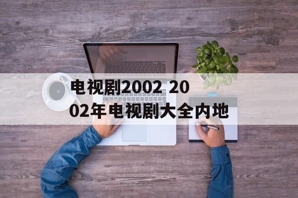电视剧2002 2002年电视剧大全内地-第1张图片-