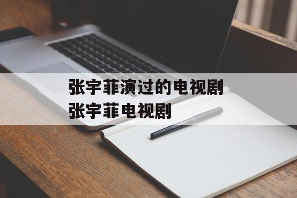 张宇菲演过的电视剧 张宇菲电视剧-第1张图片-