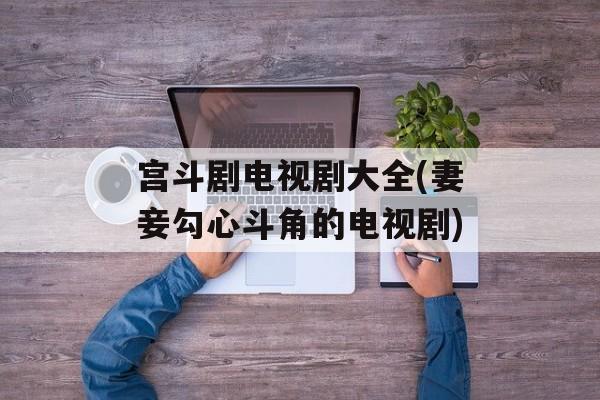 宫斗剧电视剧大全(妻妾勾心斗角的电视剧)-第1张图片-