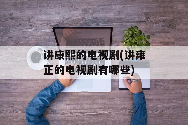 讲康熙的电视剧(讲雍正的电视剧有哪些)-第1张图片-