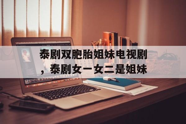 泰剧双胞胎姐妹电视剧，泰剧女一女二是姐妹-第1张图片-
