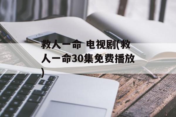 救人一命 电视剧(救人一命30集免费播放)-第1张图片-