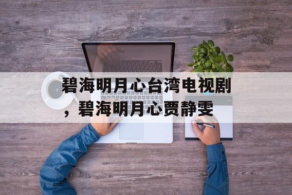 碧海明月心台湾电视剧，碧海明月心贾静雯-第1张图片-