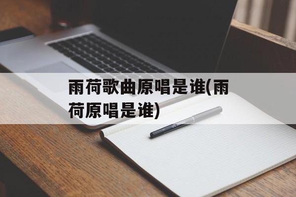 雨荷歌曲原唱是谁(雨荷原唱是谁)-第1张图片-