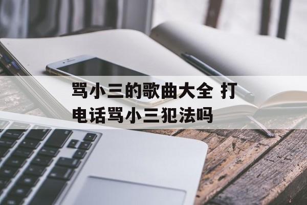 骂小三的歌曲大全 打电话骂小三犯法吗-第1张图片-