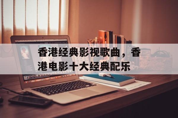香港经典影视歌曲，香港电影十大经典配乐-第1张图片-