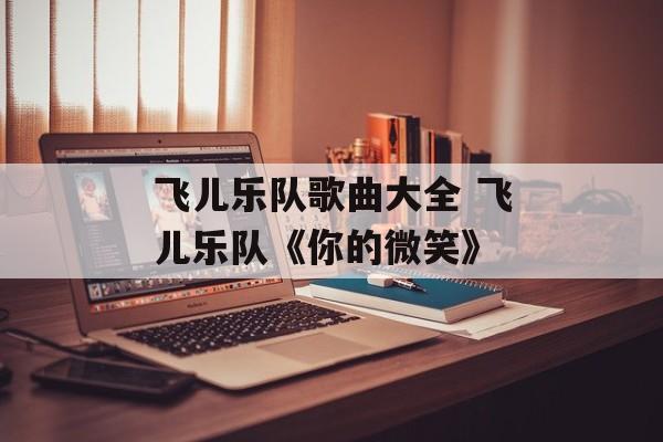 飞儿乐队歌曲大全 飞儿乐队《你的微笑》-第1张图片-