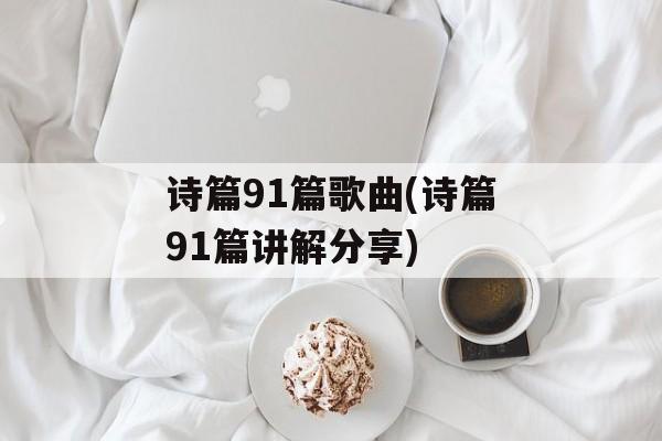 诗篇91篇歌曲(诗篇91篇讲解分享)-第1张图片-