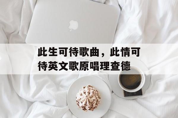 此生可待歌曲，此情可待英文歌原唱理查德-第1张图片-