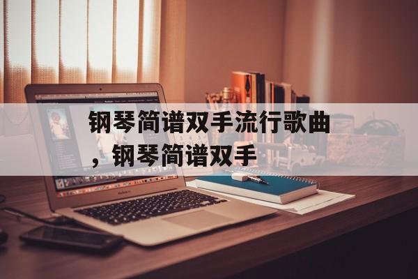 钢琴简谱双手流行歌曲，钢琴简谱双手-第1张图片-