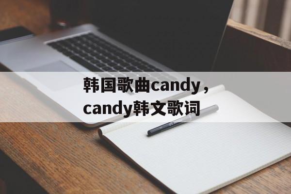 韩国歌曲candy，candy韩文歌词-第1张图片-