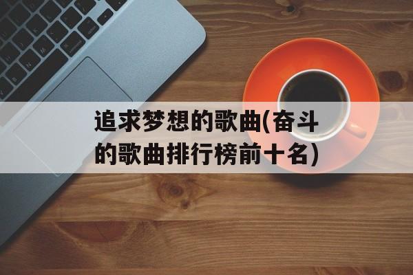 追求梦想的歌曲(奋斗的歌曲排行榜前十名)-第1张图片-