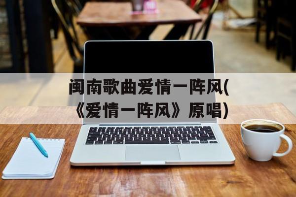 闽南歌曲爱情一阵风(《爱情一阵风》原唱)-第1张图片-