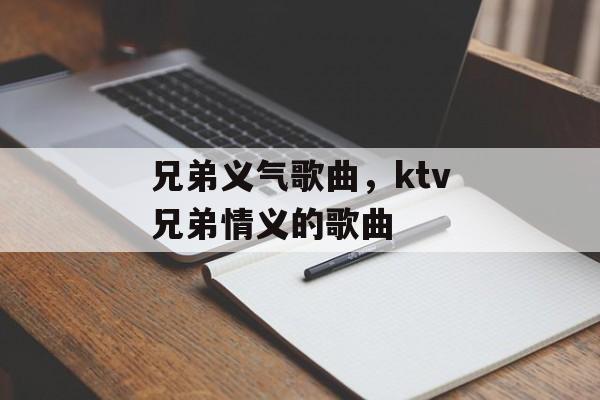 兄弟义气歌曲，ktv兄弟情义的歌曲-第1张图片-